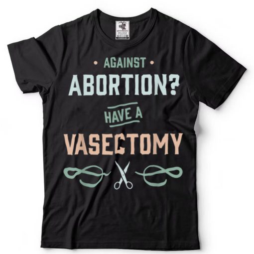 Vasectomies Prevent Abortions Feminist T Shirt