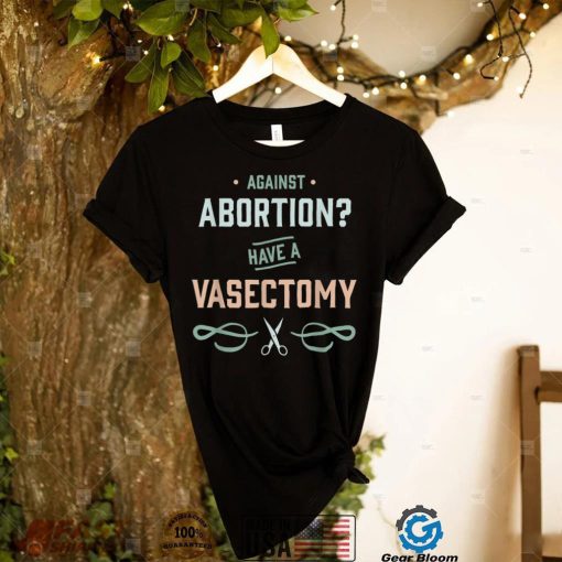 Vasectomies Prevent Abortions Feminist T Shirt