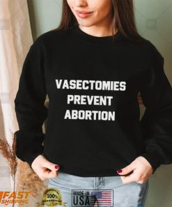 Vasectomies prevent abortion shirt
