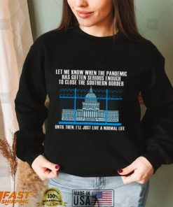 White House Let me know when the pandemic has gotten serious enough to close the southern border shirt