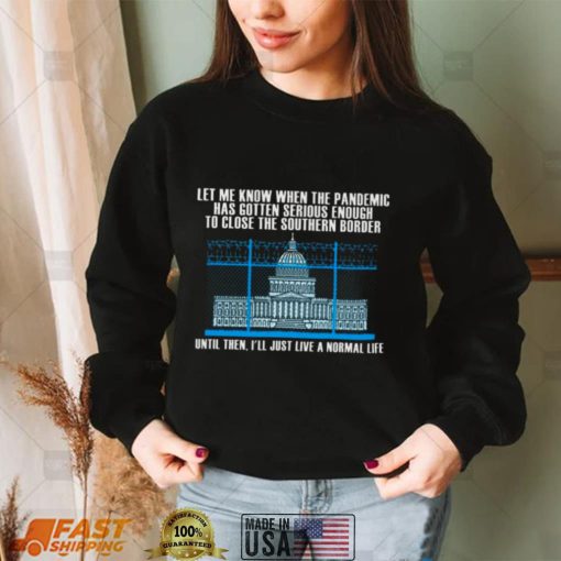 White House Let me know when the pandemic has gotten serious enough to close the southern border shirt