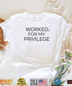 Worked For My Privilege Shirt