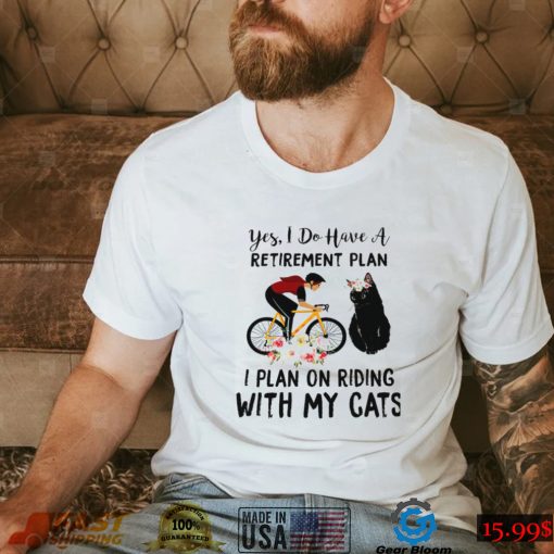 Yes I Do Have A Retirement Plan I Plan On Riding With My Cats Shirt
