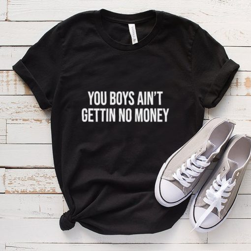 You Boys Ain’t Gettin No Money Shirts