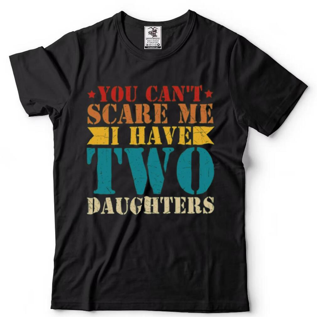You Can’t Scare Me I Have Two Daughters T Shirt