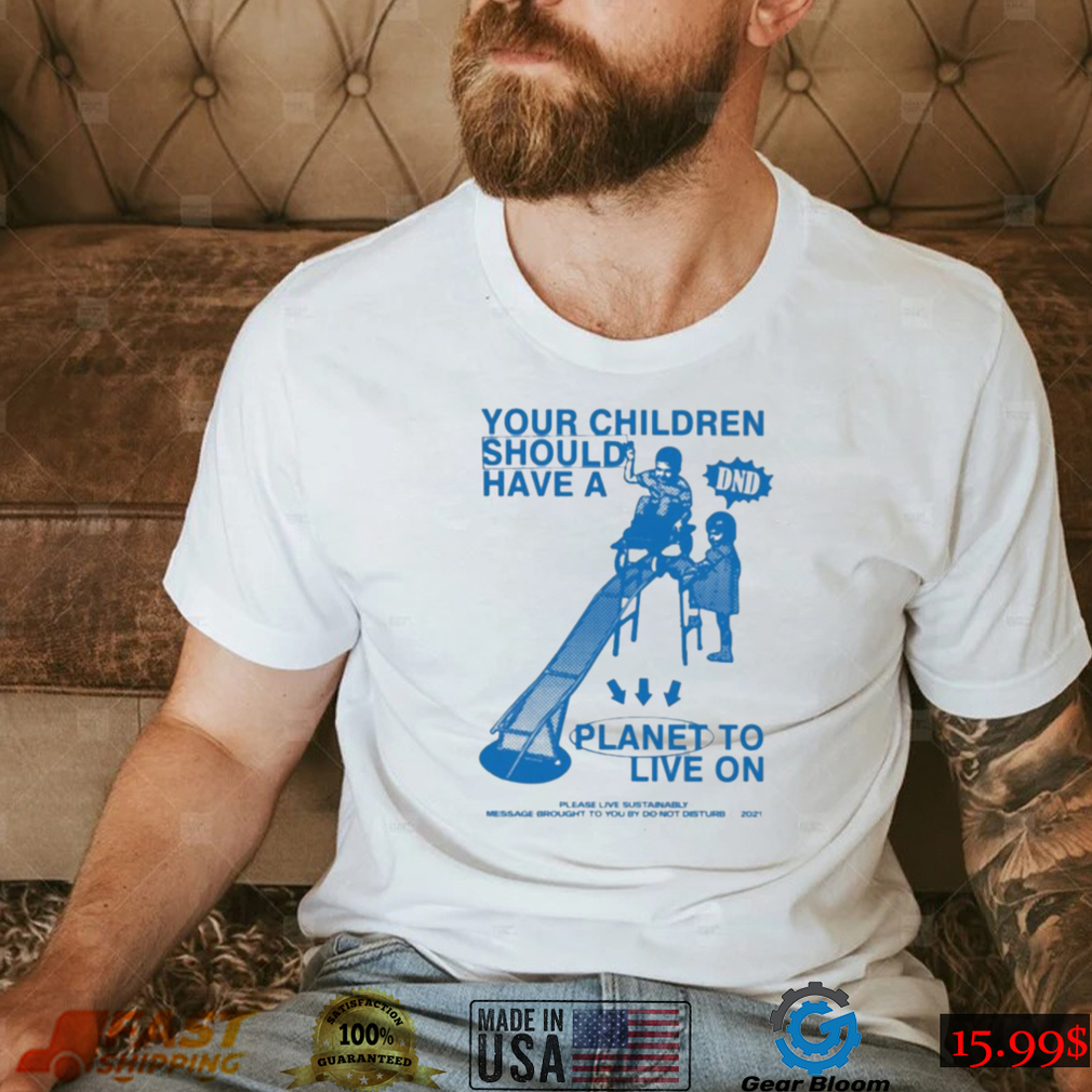 Your Children Should Have A Planet To Live On shirt