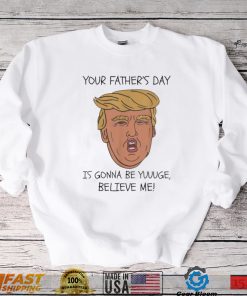 Your father’s day is gonna be yuuuge believe me_ shirt