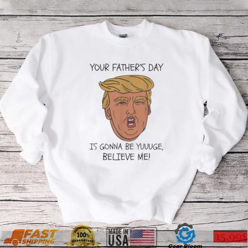 Your father’s day is gonna be yuuuge believe me_ shirt