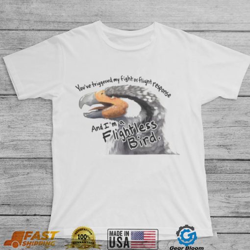 You’ve Triggered My Fight Or Flight Response And I Am A Flightless Bird Tee