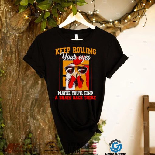 chicken keep rolling your eyes maybe youll find a brain back there shirt