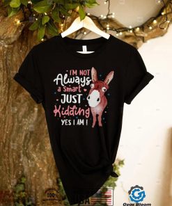 donkey Im not always a smart just kidding yes I am shirt