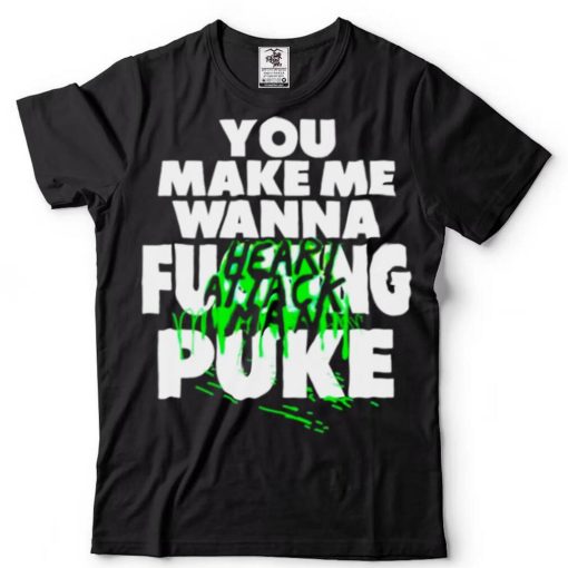 heart attack man you make me wanna fucking puke shirt