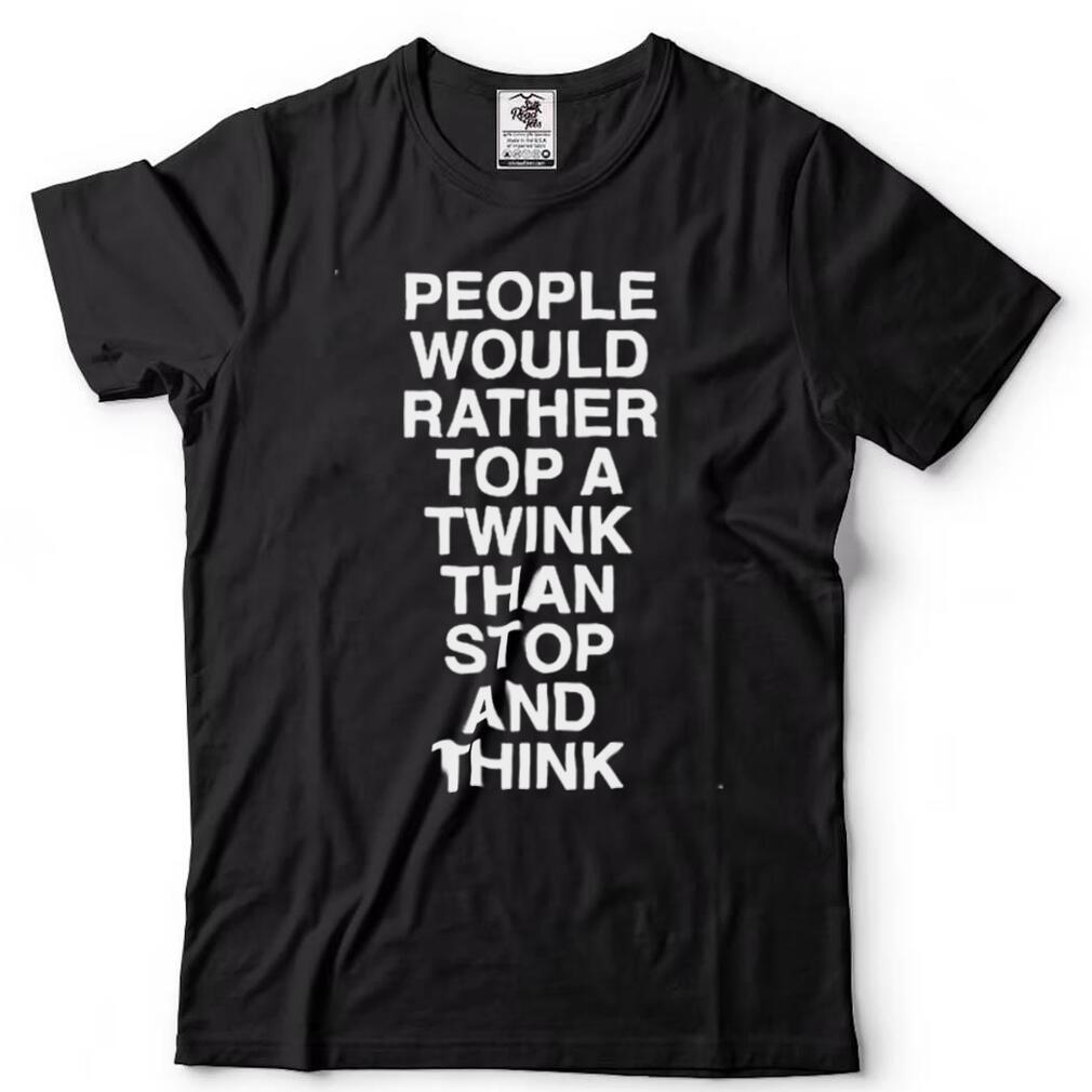 people would rather top a twink than stop and think shirt - Gearbloom