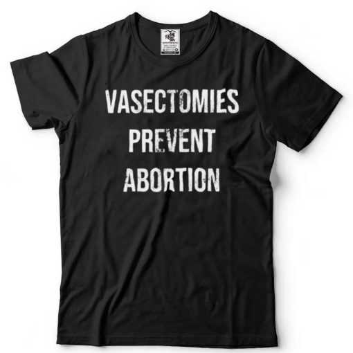 Vasectomies prevent abortion shirt