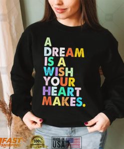 A Dream is A Wish Your Heart Makes Shirt