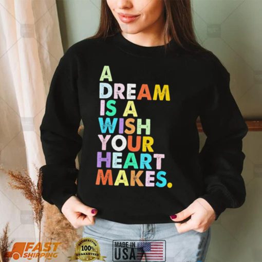 A Dream is A Wish Your Heart Makes Shirt