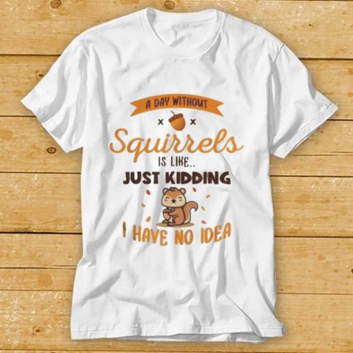 A day without squirrels is like greysquirrel shirts