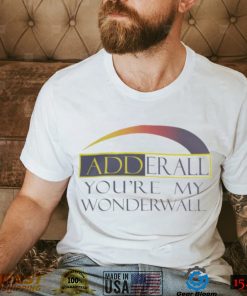 Adderall You're My Wonderwall Shirt