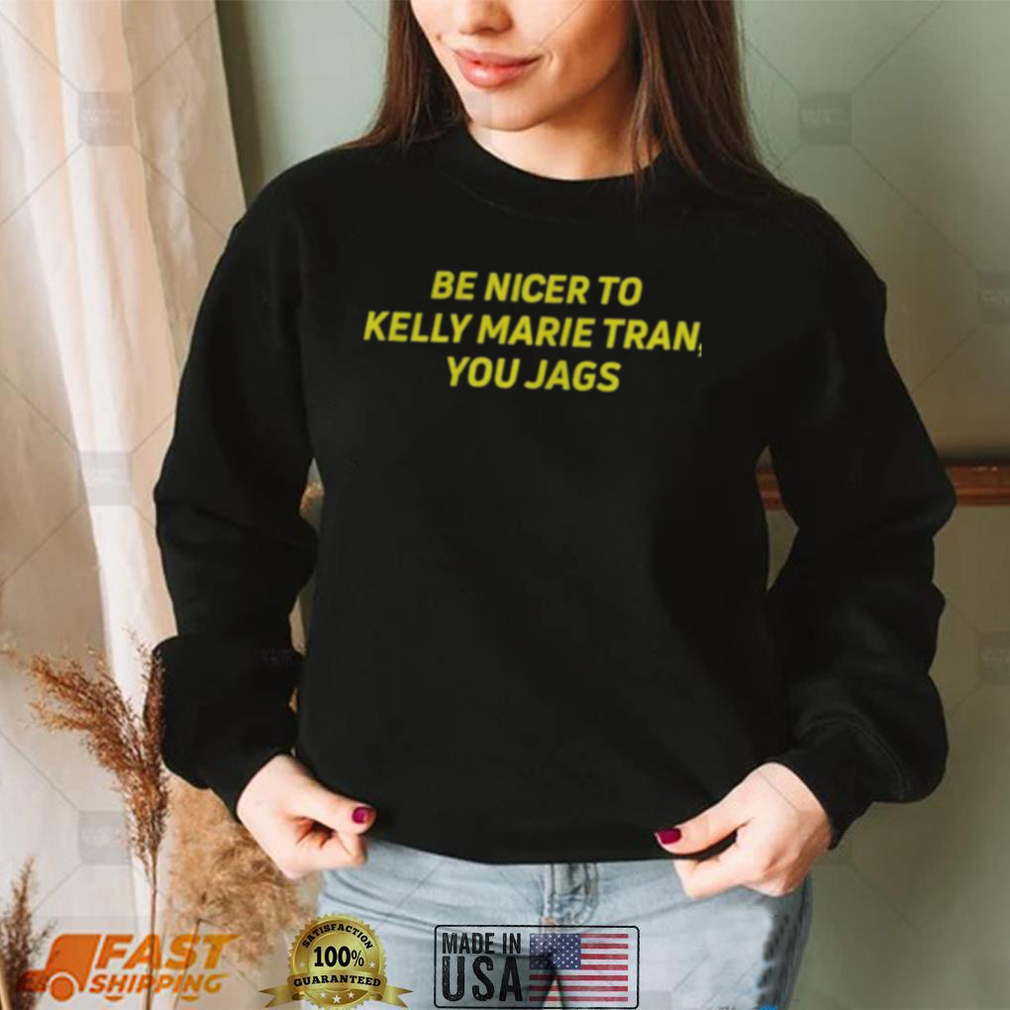 Be nicer to kelly marie tran you jags shirts