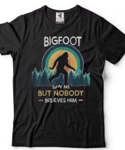 Bigfoot saw me but nobody believes him Shirts