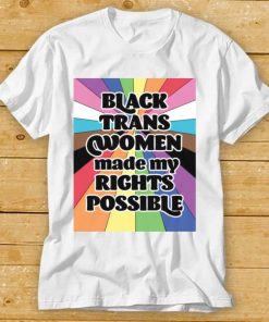 Black Trans Women Made My Rights Possible Shirt
