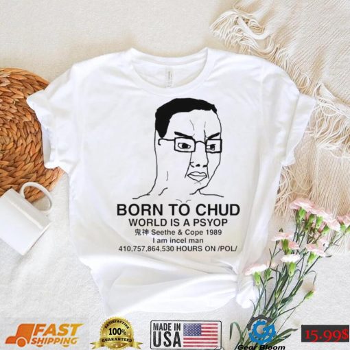 Born To Chud World Is A Psyop I Am Incel Man T Shirt