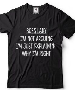 Boss Lady Im Not Arguing Im Explaining Why Im Right Shirt