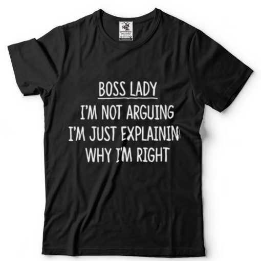 Boss Lady Im Not Arguing Im Explaining Why Im Right Shirt
