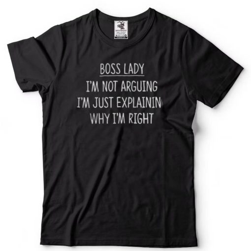 Boss Lady I’m Not Arguing I’m Explaining Why I’m Right Shirts