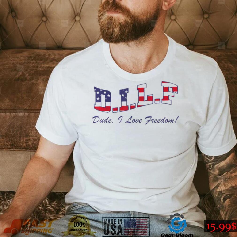 DILF Dude I Love Freedom Funny USA 4th Of July T Shirt