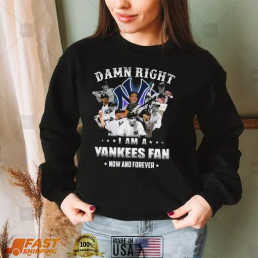 Damn right I am a New York Yankees Fan now anh forever t shirt