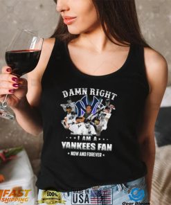 Damn right I am a New York Yankees Fan now anh forever t shirt