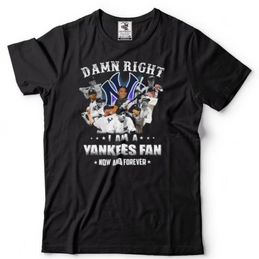 Damn right I am a New York Yankees Fan now anh forever t shirt