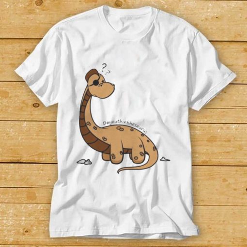 Do You Think Hes Aurus Dinosaur shirts