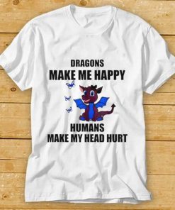 Dragons make me happy humans make my head hurt shirt