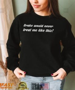 Drake Would Never Treat Me Like This T Shirt