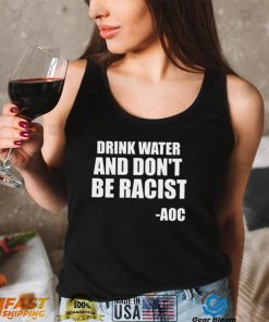 Drink Water And Dont Be Racist AOC shirt