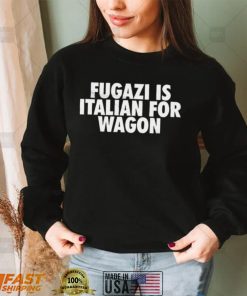 Fugazi Is Italian For Wagon shirt