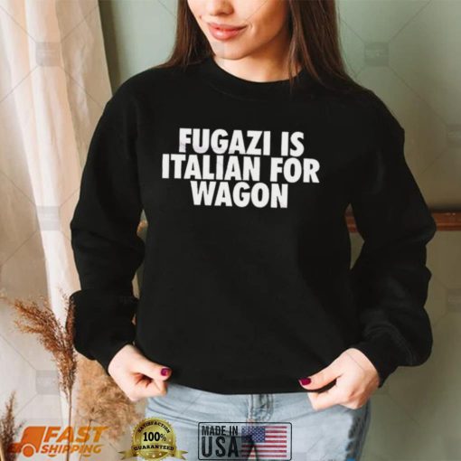 Fugazi Is Italian For Wagon shirt