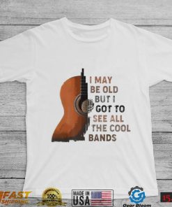 Guitar I may be old but I got to see all the cool bands shirt