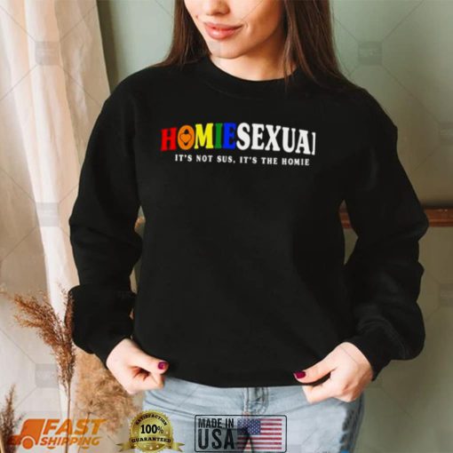 Homiesexual its not sus its the homie shirt