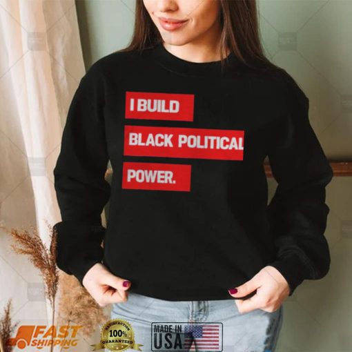 I Build Black Political Power 2022 T shirts