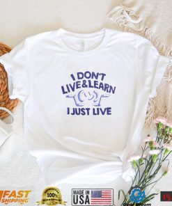 I don’t live & learn i just live shirt
