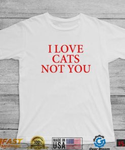 I love Cat Not You T Shirt