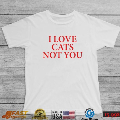 I love Cat Not You T Shirt