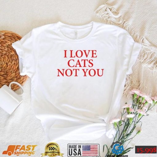 I love Cat Not You T Shirt