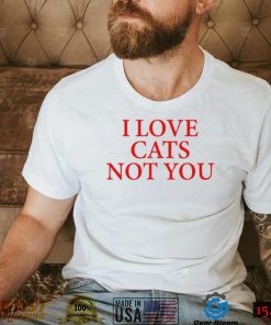 I love Cat Not You T Shirt