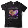 I love you your whole life I will miss you the rest of mine shirts