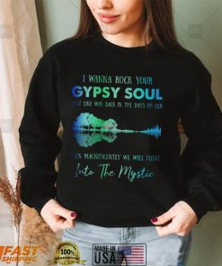 I wanna rock gypsy soul just like way back in the days of old then magnificently we will float into the mystic shirts