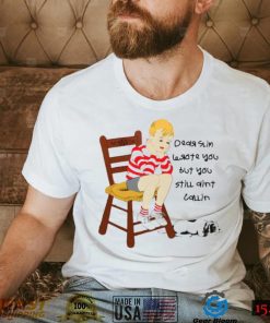 I wrote you but you still aint calling shirt